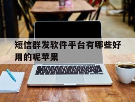 短信群发软件平台有哪些好用的呢苹果