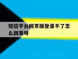 短信平台网页版登录不了怎么回事呀