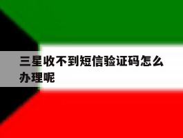 三星收不到短信验证码怎么办理呢