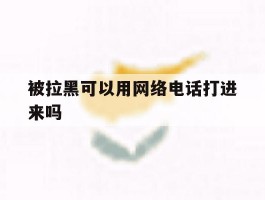 被拉黑可以用网络电话打进来吗