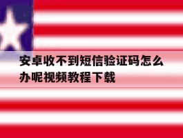 安卓收不到短信验证码怎么办呢视频教程下载