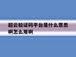 超云验证码平台是什么意思啊怎么用啊
