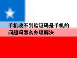 手机收不到验证码是手机的问题吗怎么办理解决