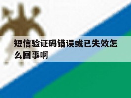 短信验证码错误或已失效怎么回事啊
