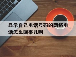 显示自己电话号码的网络电话怎么回事儿啊