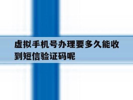 虚拟手机号办理要多久能收到短信验证码呢