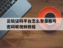 云验证码平台怎么登录账号密码呢视频教程