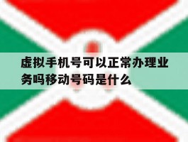 虚拟手机号可以正常办理业务吗移动号码是什么