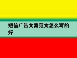 短信广告文案范文怎么写的好