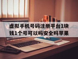 虚拟手机号码注册平台1块钱1个号可以吗安全吗苹果的简单介绍