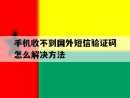 手机收不到国外短信验证码怎么解决方法
