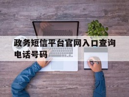 政务短信平台官网入口查询电话号码