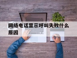 网络电话显示呼叫失败什么原因