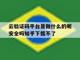 云验证码平台是做什么的呢安全吗知乎下载不了