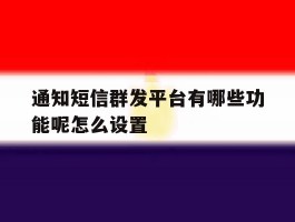 通知短信群发平台有哪些功能呢怎么设置