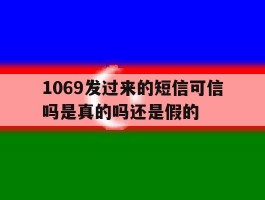 1069发过来的短信可信吗是真的吗还是假的