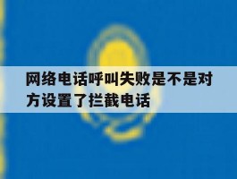 网络电话呼叫失败是不是对方设置了拦截电话