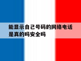 能显示自己号码的网络电话是真的吗安全吗