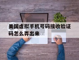 美国虚拟手机号码接收验证码怎么弄出来