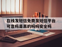 在线发短信免费发短信平台可靠吗是真的吗吗安全吗