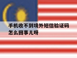 手机收不到境外短信验证码怎么回事儿呀
