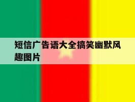 短信广告语大全搞笑幽默风趣图片