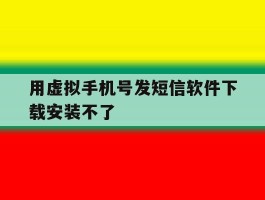 用虚拟手机号发短信软件下载安装不了