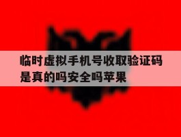 临时虚拟手机号收取验证码是真的吗安全吗苹果