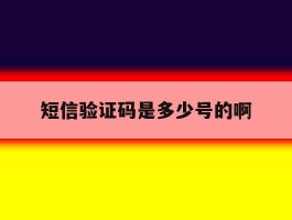 短信验证码是多少号的啊