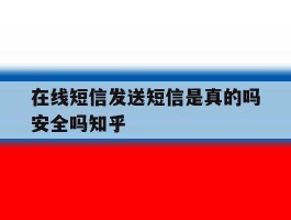 在线短信发送短信是真的吗安全吗知乎