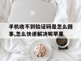 手机收不到验证码是怎么回事,怎么快速解决呢苹果