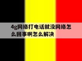 4g网络打电话就没网络怎么回事啊怎么解决