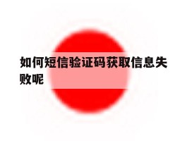 如何短信验证码获取信息失败呢