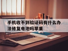手机收不到验证码有什么办法修复电池吗苹果