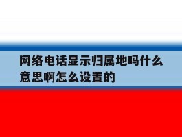 网络电话显示归属地吗什么意思啊怎么设置的