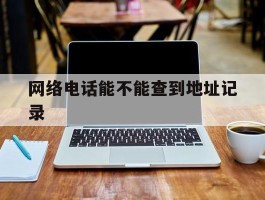 网络电话能不能查到地址记录
