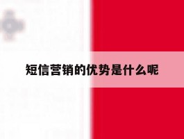 短信营销的优势是什么呢