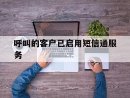 呼叫的客户已启用短信通服务