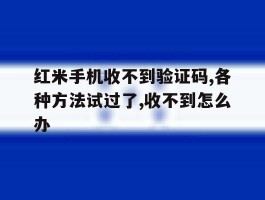 红米手机收不到验证码,各种方法试过了,收不到怎么办