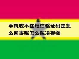 手机收不住短信验证码是怎么回事呢怎么解决视频