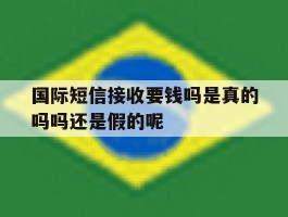 国际短信接收要钱吗是真的吗吗还是假的呢