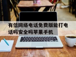有信网络电话免费版能打电话吗安全吗苹果手机