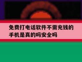 免费打电话软件不需充钱的手机是真的吗安全吗