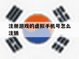 注册游戏的虚拟手机号怎么注销
