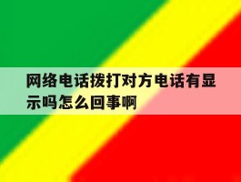 网络电话拨打对方电话有显示吗怎么回事啊