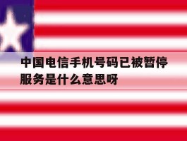 中国电信手机号码已被暂停服务是什么意思呀