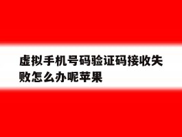 虚拟手机号码验证码接收失败怎么办呢苹果