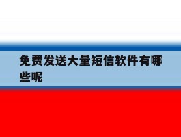 免费发送大量短信软件有哪些呢