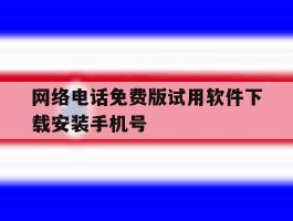 网络电话免费版试用软件下载安装手机号