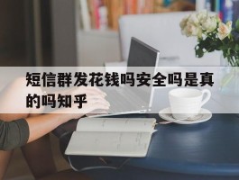 短信群发花钱吗安全吗是真的吗知乎的简单介绍